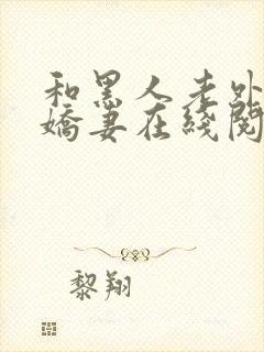 和黑人老外交换娇妻在线阅读