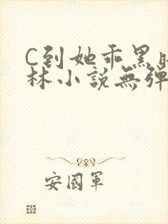 C到她乖黑暗森林小说无弹窗