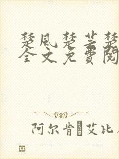 楚风楚芸楚鸿飞全文免费阅读修罗武神二千章