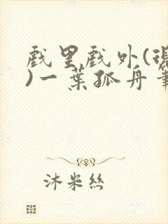 戏里戏外(现场)一叶孤舟笔趣阁全文