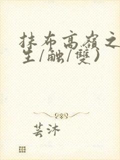 抹布高岭之花(生/触/双)