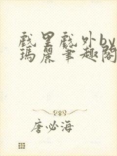 戏里戏外by苏玛丽笔趣阁全文免费阅读