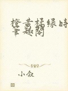 橙黄橘绿时小说笔趣阁