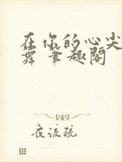 在你的心尖上起舞 笔趣阁