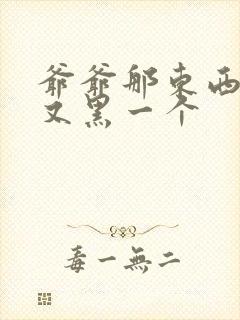 爷爷那东西又大又黑一个