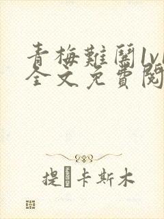 青梅难哄1v1全文免费阅读小说