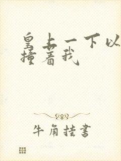 皇上一下以下的撞着我