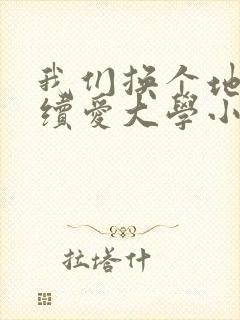 我们换个地方继续爱大学小说