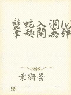 双蛇入洞1v2笔趣阁无弹窗