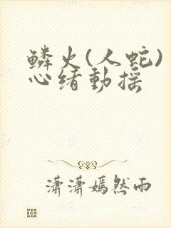 鳞火(人蛇) 心绪动摇