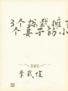 3个总裁拥有一个妻子的小说