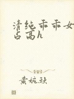 清纯乖乖女被强占高h