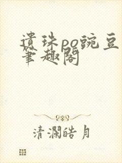 遗珠po豌豆荚笔趣阁