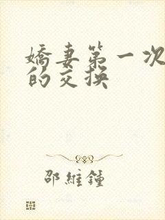 娇妻第一次真实的交换