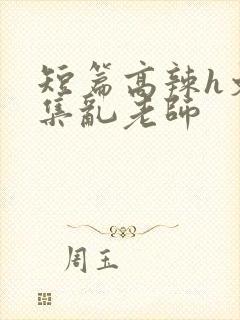 短篇高辣h文合集乱老师