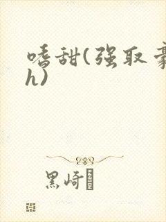 嗜甜(强取豪夺h)
