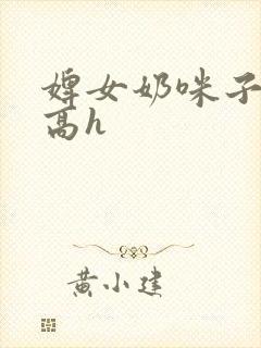 婢女奶咪子真大高h