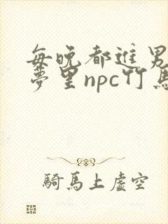 每晚都进男神们梦里npc竹马小说