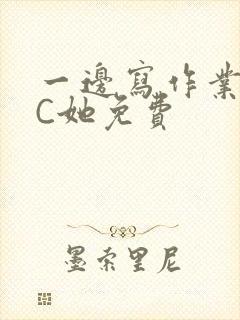 一边写作业一边C她免费