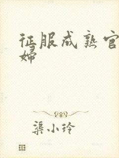 征服成熟官太贵妇