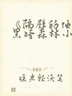 《隔壁的他by黑暗森林小说笔趣》