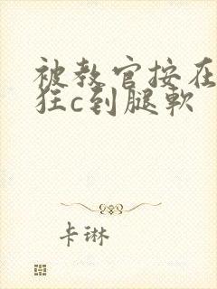 被教官按在寝室狂c到腿软