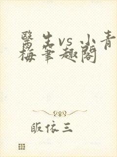 医生vs 小青梅笔趣阁