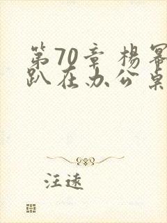 第70章 杨幂趴在办公桌