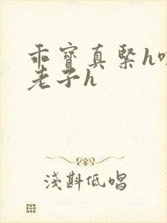 乖宝真紧h嘶爽老子h