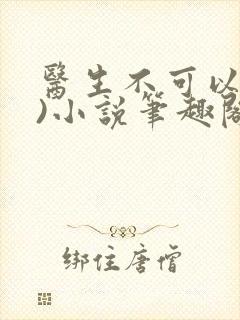 医生不可以(限)小说笔趣阁