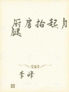 厨房抬起月月的腿
