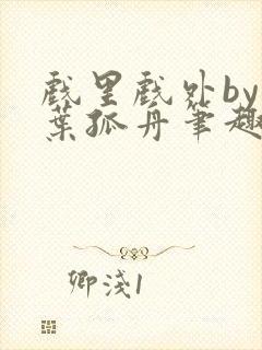 戏里戏外by一叶孤舟笔趣阁