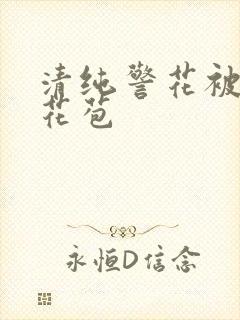 清纯警花被迫开花苞