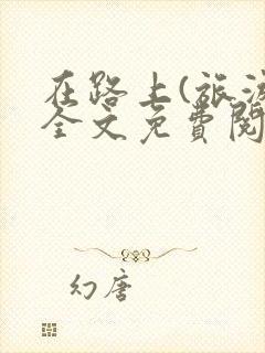 在路上(旅游)全文免费阅读笔趣阁