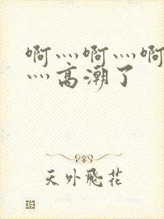 啊灬啊灬啊灬快灬高潮了