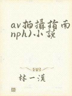 av拍摄指南(nph)小说