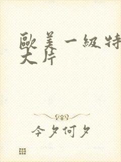 欧美一级特黄a大片