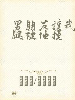 男朋友让我打开腿被他摸