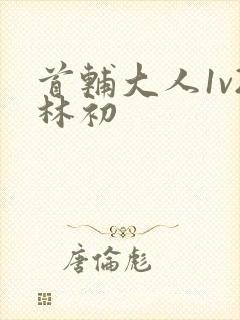 首辅大人1v2林初