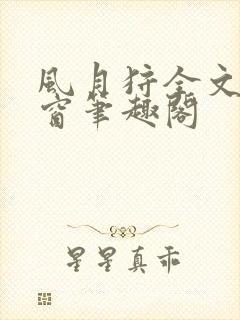 风月狩全文无弹窗笔趣阁