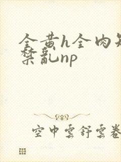 全黄h全肉短篇禁乱np