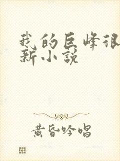 我的巨峰很软最新小说