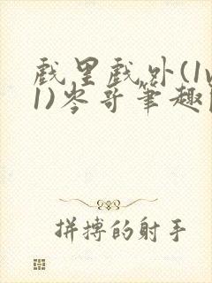 戏里戏外(1v1)岑哥笔趣阁