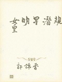 女明星潜规则之皇