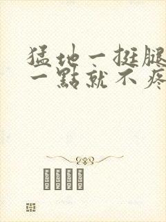 猛地一挺腿再开一点就不疼