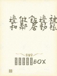 边做饭边被躁我和邻居动态图