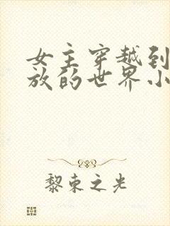 女主穿越到很开放的世界小说