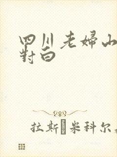 四川老妇山边性对白