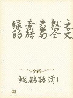 绿意盎然之小东的结局全文笔趣阁在线阅读