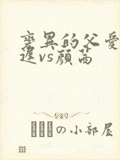 变异的父爱颜栖迟vs颜茜